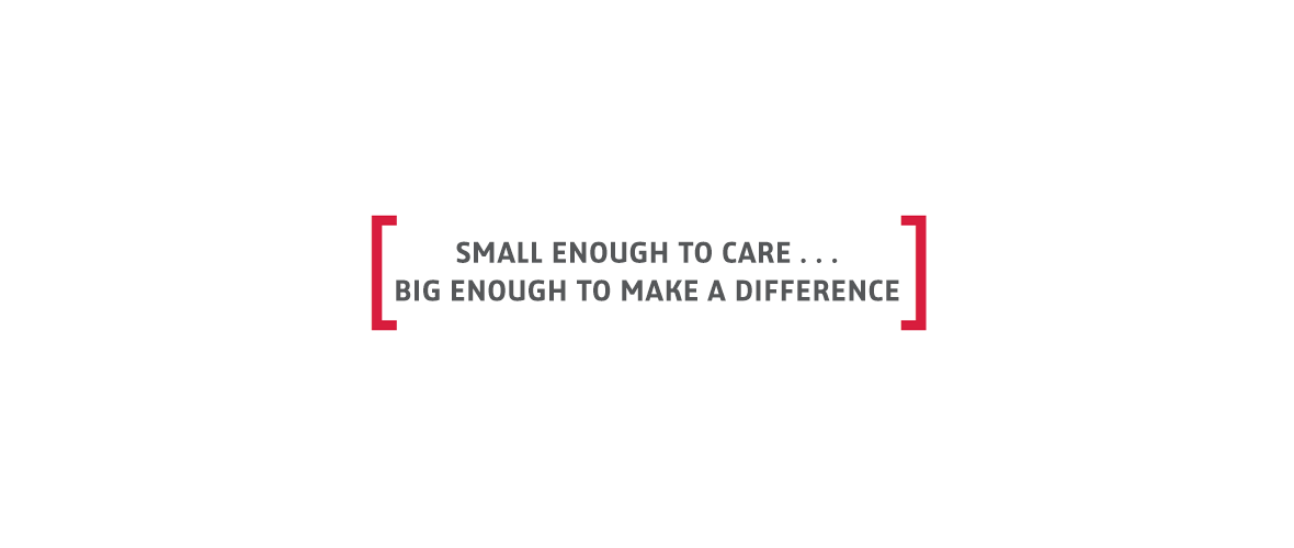 Small enough to care . . . Big enough to make a difference
